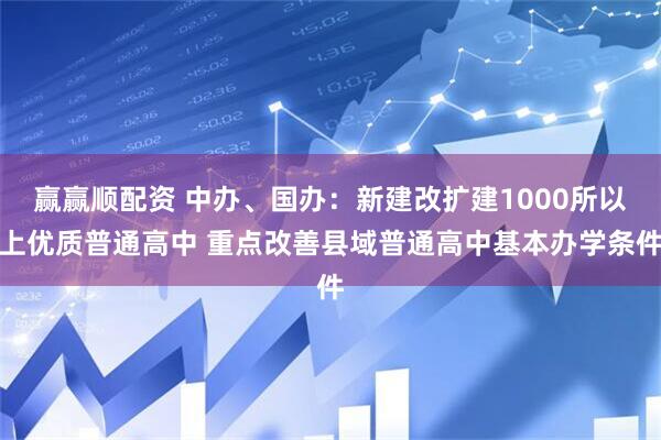 赢赢顺配资 中办、国办：新建改扩建1000所以上优质普通高中 重点改善县域普通高中基本办学条件
