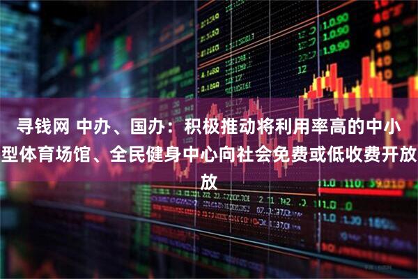 寻钱网 中办、国办：积极推动将利用率高的中小型体育场馆、全民健身中心向社会免费或低收费开放