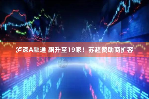 泸深A融通 飙升至19家！苏超赞助商扩容