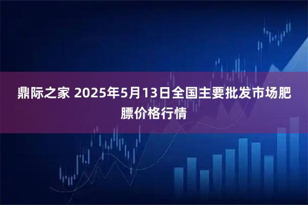 鼎际之家 2025年5月13日全国主要批发市场肥膘价格行情