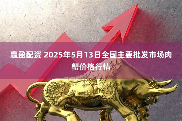 赢盈配资 2025年5月13日全国主要批发市场肉蟹价格行情