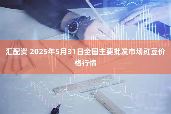 汇配资 2025年5月31日全国主要批发市场豇豆价格行情