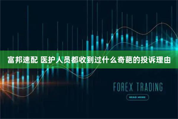 富邦速配 医护人员都收到过什么奇葩的投诉理由