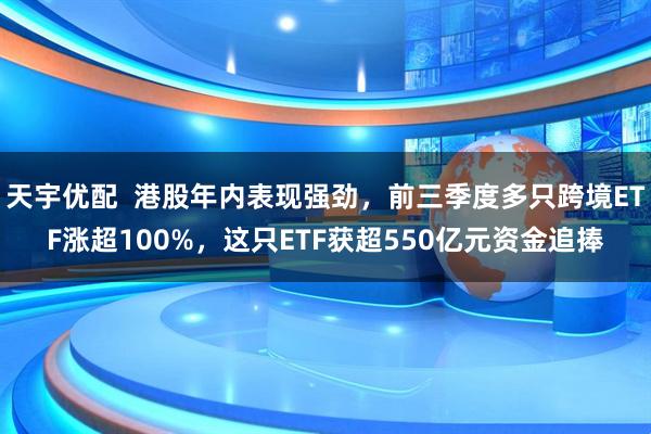 天宇优配  港股年内表现强劲，前三季度多只跨境ETF涨超100%，这只ETF获超550亿元资金追捧