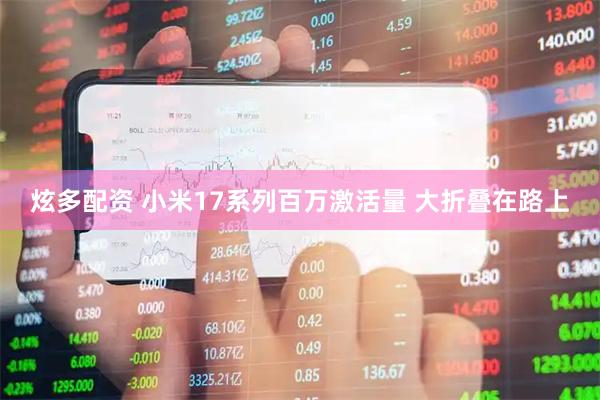 炫多配资 小米17系列百万激活量 大折叠在路上