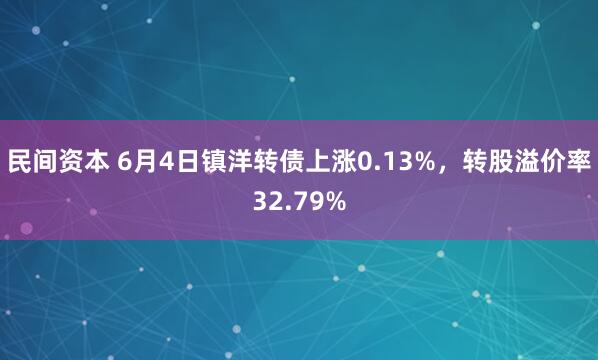 民间资本 6月4日镇洋转债上涨0.13%，转股溢价率32.79%