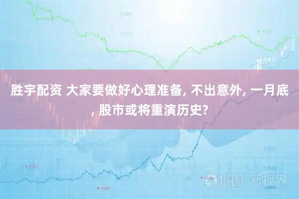胜宇配资 大家要做好心理准备, 不出意外, 一月底, 股市或将重演历史?
