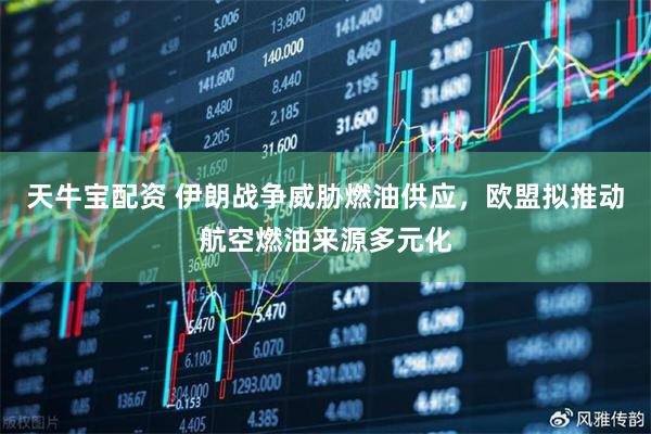 天牛宝配资 伊朗战争威胁燃油供应，欧盟拟推动航空燃油来源多元化